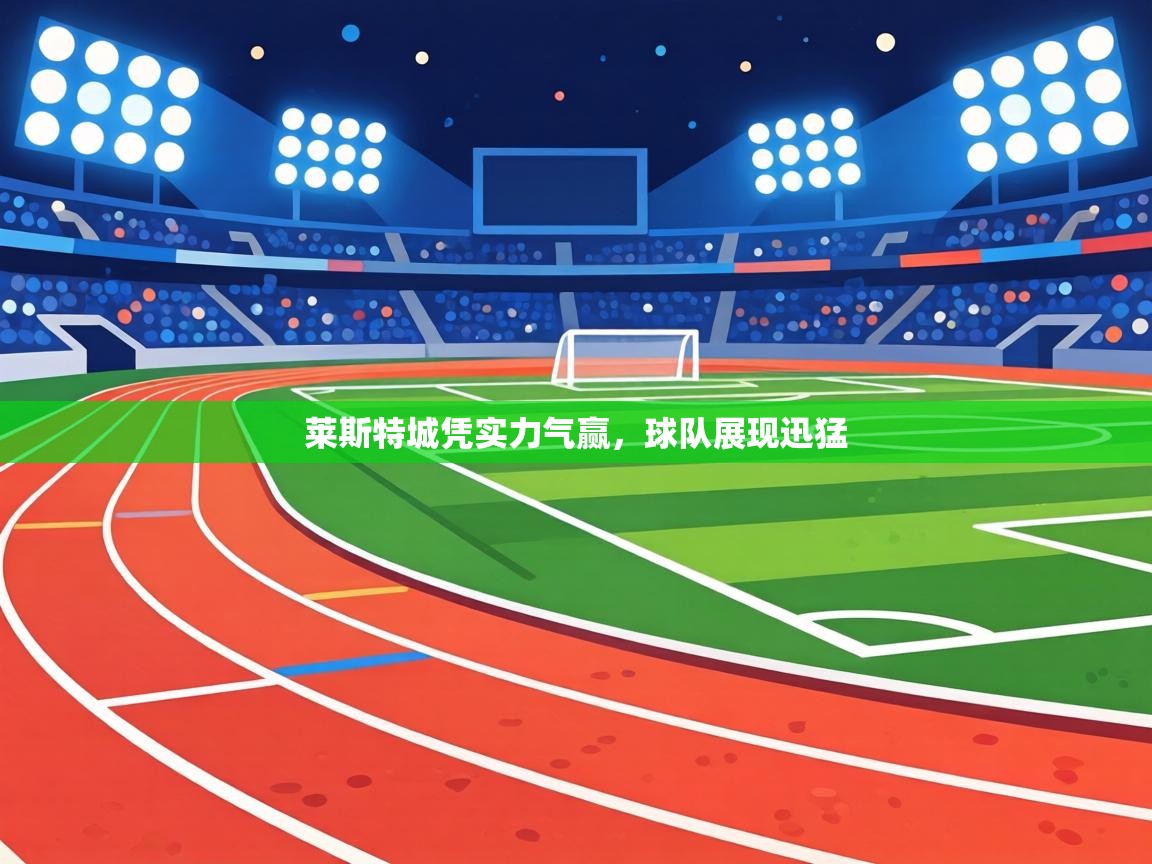 莱斯特城凭实力气赢，球队展现迅猛  第2张